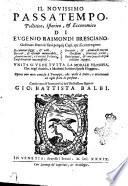 Il nouissimo passatempo, pollitico, istorico, & ecconomico di Eugenio Raimondi bresciano. Ordinato sotto à i suoi proprij capi, quali contengono documenti saggi, & vtili, ricordi, & essempi memorabili, auuertimenti, & concetti politici ..