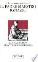 Il padre maestro Ignazio. La vita e l'opera di sant'Ignazio di Loyola