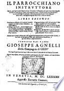 Il parrocchiano instruttore opera per facilitare a parrocchiani delle citta all'osseruanza de' precetti ad essi imposti dal sacro Concilio di Trento, di catechizzare i popoli delle loro parrocchie: ... Libro primo -secondo ... Composto dal padre Gioseppe Agnelli della Compagnia di Giesu' ..
