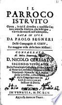 Il parroco istruito opera, in cui si dimostra a qualsisia curato nouello il debito che lo strigne, e la via da tenersi nell'adempirlo. Data in luce da Paolo Segneri della Compagnia di Giesu. ..