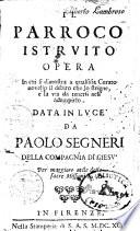 Il parroco istruito opera in cui si dimostra a qualsisia curato novello il debito che lo strigne, e la via da tenersi nell'adempirlo. Data in luce da Paolo Segneri ..
