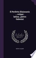 Il Perfetto Dizionario ....Volgar-Latina...Pietro Galesini