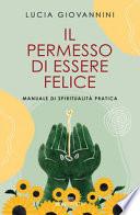 Il permesso di essere felice. Manuale di spiritualità pratica