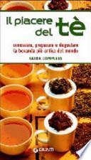 Il piacere del tè. Guida completa. Conoscere, preparare e degustare la bevanda più antica del mondo