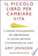 Il piccolo libro per cambiare vita. Il metodo rivoluzionario per abbandonare le vecchie abitudini e ricominciare da capo