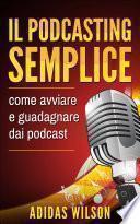 Il podcasting semplice: come avviare e guadagnare dai podcast