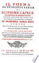 Il poema De principiis rerum di Scipione Capece patrizio napoletano illustre scrittore del secolo 16. Colla traduzione in verso italiano sciolto, e le annotazioni di Francesco Maria Ricci ... Dello stesso Capece il poema De vate maximo, l'Elegie, gli Epigrammi, e due prose latine con le notizie storiche e critiche, ec. del conte Mazzuchelli, oltra le molte altrui testimonianze; e nel fine un elegia, ed un poemetto di Onorato Fascitello. Il tutto con opportune annotazioni del traduttore