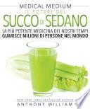 Il Potere del Succo di Sedano: La più potente medicina dei nostri tempi guarisce milioni di persone nel mondo (Medical Medium)