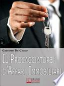 Il Procacciatore d'Affari Immobiliari. Segreti e Tecniche per Guadagnare da Professionista nel Settore degli Immobili. (Ebook Italiano - Anteprima Gratis)