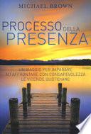 Il processo della presenza. Un viaggio per imparare ad affrontare con consapevolezza le vicende quotidiane