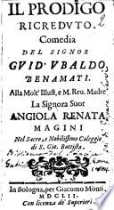 Il prodigo ricreduto. Comedia del signor Guid'Vbaldo Benamati. Alla molt'illust. ... suor Angiola Renata Magini nel sacro, e nobilissimo coleggio di S. Gio. Battista