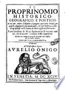 Il proprinomio historico, geografico, e poetico; in cui per ordine d'alfabeto si pongono quei nomi proprij per qualche singolarità più memorabili, che nell'historia, nella geografia, & nelle fauole de' poeti registrati si ritrouino: ... raccolto con somma diligenza da' scritti de' più classici, & approuati auttori: con nuoua aggionta. ..