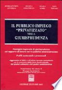 Il pubblico impiego «privatizzato» nella giurisprudenza. Rassegna ragionata di giurisprudenza sul rapporto di lavoro con la pubblica amministrazione...