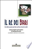 Il re dei bari. Fai vedere quanto può fare un baro al tavolo verde! Manuale completo teorico-pratico con prefazione e interventi di un baro anonimo