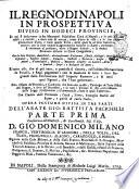Il Regno di Napoli in prospettiva diviso in dodeci provincie, in cui si descrivono la sua metropoli fidelissima città di Napoli, e le cose piú notabili ... e le sue centoquarantotto città, e tutte quelle terre, delle quali se ne sono havute le notitie: con le loro vedute diligentemente scolpite in rame, conforme si ritrovano al presente, oltre il Regno intiero, e le dodeci provincie distinte in carte geografiche, ... con l'indice delle provincie, città, terre, famiglie nobili del Regno, e quelle di tutta Italia. Opera postuma divisa in tre parti dell'abate Gio. Battista Pacichelli parte prima [terza] ..