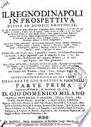 Il Regno di Napoli in prospettiva diviso in dodeci provincie, in cui si descrivono la sua metropoli fidelissima citta di Napoli, ... e le sue centoquarantotto citta, e tutte quelle terre, delle quali se ne sono havute le notitie: con le loro vedute diligentemente scolpite in rame, conforme si ritrovano al presente, oltre il Regno intiero, e le dodeci provincie distinte in carte geografiche ... con l'indice delle provincie, citta, terre, famiglie nobili del Regno, e quelle ditutta Italia. Opera postuma divisa in tre parti dell'abate Gio. Battista Pacichelli parte prima -terza] ..