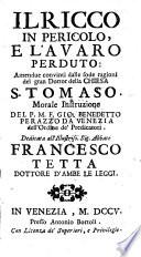 Il ricco in pericolo, e l'avaro perduto: amendue convinti dalle sode ragioni del gran dottor della Chiesa s. Tomaso. Morale istruzione del p.m.f. Gio. Benedetto Perazzo da Venezia dell'ordine de' Predicatori ..