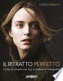 Il ritratto perfetto. L'arte di creare con luci e ombre in fotografia