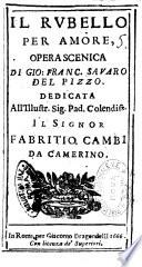 Il rubello per amore, opera scenica di Gio. Franc. Sauaro del Pizzo. Dedicata all' illustr. ... Fabritio Cambi da Camerino