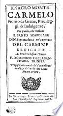 IL SACRO MONTE CARMELO Fiorito di Gratie, Priuileggi, & Indulgenze, Per quelli, che vestono IL SANTO SCAPOLARE Di N. Signora detta volgermente DEL CARMINE DEDICATO Al Reuerendissimo Padre F. DOMENICO DELLA SANTISSIMA TRINITA preposito Generale de' Carmelitani Scalzi, e del mede smo Santo Monte Priore