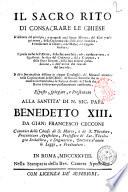 Il sacro rito di consacrare le chiese si discorre del principio, e tempo di così sacro istituto; del dilui proseguimento, delle cerimonie che s'usano nel benedire, e consacrate le chiese, e dei misterj che rappresentano ... esposto, spiegato, e presentato alla santità di n. sig. papa Benedetto 13. da Gian Francesco Cecconi canonico delle chiese di S. Marco, e di S. Theodoro,