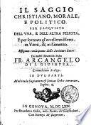 Il saggio christiano, morale, e politico. Per l'acquisto dell'vna, e dell'altra felicità. ... Effigiato con le penne delle Scritture Sacre. Dal molto reuerendo padre fr. Arcangelo di S. Gioseppe Carmelitano Scalzo. ...