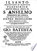 Il santo protettore di Mantova panegirico detto nella festa di S. Anselmo vescovo di Lucca del molto reverendo padre Pietro Brescianini della compagnia di Gesu' predicatore nella insigne cattedrale di Mantova per la quaresima del 1710. ...