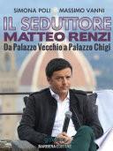 Il seduttore. Matteo Renzi, da Palazzo Vecchio a Palazzo Chigi
