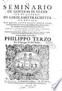 Il seminario de' gouerni di stato, et di guerra. Di Girolamo Frachetta da Rouigo. Nel quale, sotto cento diece capi, si comprendono intorno à ottomila massime, ò propositioni vniuersali, & regole, ... Cauati da diuersi scrittori politici, ed di cose di guerra. ..