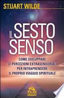 Il sesto senso. Come sviluppare le percezioni extrasensoriali per intraprendere il proprio viaggio spirituale