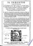 Il Terentio latino, comentato in lingua toscana, e ridotto à la sua vera latinità, ... da Giouanni Fabrini da Fighine fiorentino. ... Nel fine è aggiunto la Interpretatione de la lingua uolgare, e latina; ... Soncisi vltimamente aggiunte dal medesimo autore l'osseruationi da esprimere tutte le p