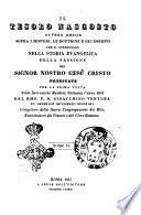 Il tesoro nascosto ovvero Omilie sopra i misteri, le dottrine e gli esempi che si contengono nella storia evangelica della passione del Signor nostro Gesù Cristo predicate per la prima volta nella sacrosanta basilica vaticana l'anno 1841 dal rmo. p.d. Gioacchino Ventura