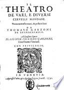 Il theatro de vari, e diuersi ceruelli mondani. Nuouamente formato, & posto in luce da Thomaso Garzoni da Bagnacauallo. Al clarissimo ...
