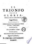 Il trionfo della gloria, negli eroi Othoboni, saggi istorici. Dell'abate d. Bonaventura Tondi da Gubbio Olivetano, cronista regio. Dedicato, ... al merito cospicuo, dell'eminentissimo ... d. Pietro Othoboni