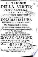 Il trionfo della virtù. Festa teatrale dedicata all'altezza elettorale ... Anna Maria Luisa elettrice palatina del Reno da rappresentarsi in Firenze nel giorno del glorioso suo nome nel teatro degl' ... Accademici Immobili in via della Pergola ...
