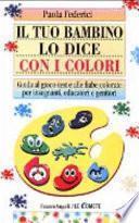 Il tuo bambino lo dice con i colori. Guida al gioco-test e alle fiabe colorate per insegnanti, educatori e genitori