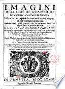 Imagini delli dei de gl'antichi di Vincenzo Cartari reggiano. Ridotte da capo a piedi alle loro reali, & non piu per l'adietro osseruate simiglianze. Cauate da' marmi, bronzi, medaglie, ... con esquisito studio, & particolare diligenza da Lorenzo Pignoria padoano. Aggionteui le annotationi del medesimo sopra tutta l'opera, & vn Discorso intorno le deita delle Indie Orientali, & Occidentali, ... Con le allegorie sopra le immagini di Cesare Malfatti padoano, migliorate, & accresciute nouamente. ..