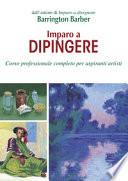 Imparo a dipingere. Corso professionale completo per aspiranti artisti