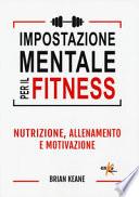 Impostazione mentale per il fitness. Nutrizione, allenamento e motivazione