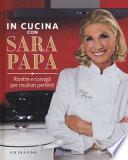 In cucina con Sara Papa. Ricette e consigli per risultati perfetti