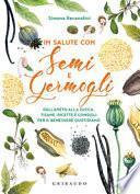 In salute con semi e germogli. Dall'aneto alla zucca, tisane, ricette e consigli per il benessere quotidiano