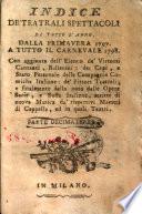 Indice de' teatrali spettacoli di tutto l'anno, dalla primavera 1797 a tutto il carnevale 1798. Con aggiunta dell'elenco de' virtuosi cantanti, ballerini: dei capi, e stato personale delle compagnie comiche italiane: de' pittori teatrali; e finalmente della nota delle opere serie, e buffe italiane, scritte di nuova musica da' rispettivi maestri di cappella, ed in quali teatri
