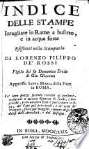 INDICE DELLE STAMPE. Intagliate in Rame a bulino, e in acqua forte. Esistenti nella stamparia DI LORENZO FILIPPO DE' ROSSI. Figlio del fu Daniele erede di Gio. Giacomo. appresso SANTA MARIA della Pace in Roma