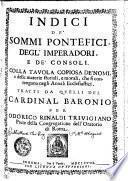 Indici De'Sommi Pontefici, Degl'Imperadori. E De' Consoli. Colla Tavola Copiosa De'Nomi, e delle materie storiali, e morali che si contengono negli Annali Ecclesiastici