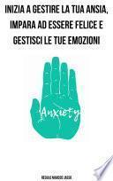 INIZIA A GESTIRE LA TUA ANSIA, IMPARA AD ESSERE FELICE E GESTISCI LE TUE EMOZIONI