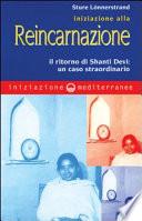 Iniziazione alla reincarnazione. Il ritorno di Shanti Devi: un caso straordinario