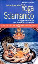 Iniziazione allo yoga sciamanico. Viaggio ai confini tra lo spazio e il nulla