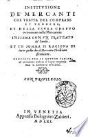 Institutione de' mercanti che tratta del comprare et vendere, et della vsura che puo occorrere nella mercantia insieme con vn Trattato de' cambi. Et in somma si ragiona di tutto quello che al mercante christiano si conuiene. Composta per il dottor Saraua & nuouamente tradotta di lingua spagnuola dal S. Alfonso d'Vlloa