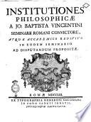 Institutiones philosophicæ a Jo. Baptista Vincentini Seminarii Romani convictore, atque accademico redivivo in eodem seminario ad disputandum propositæ
