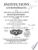 Institutions astronomiques, ou leçons élémentaires d'astronomie, pour servir d'introduction à la physique céleste, & à la science des longitudes, avec les nouvelles tables d'équation corrigées, et particulierment les tables du soleil, de la lune & des satellites, précedées d'un essai sur l'histoire de l'astronomie moderne